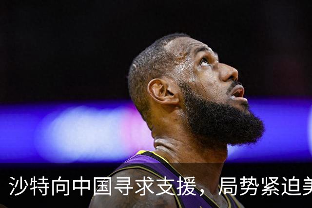 沙特向中国寻求支援，局势紧迫美国未援助